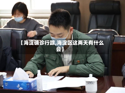 【海淀确诊行踪,海淀区这两天有什么会】-第2张图片