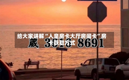 给大家讲解“人皇房卡大厅房间卡”房卡获取方式-第2张图片