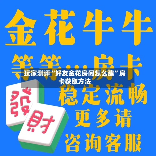 玩家测评“好友金花房间怎么建”房卡获取方法