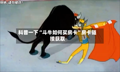 科普一下“斗牛如何买房卡	”房卡链接获取-第2张图片