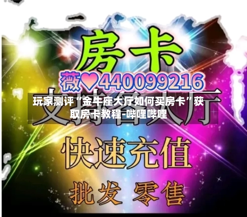 玩家测评“金牛座大厅如何买房卡”获取房卡教程-哔哩哔哩-第2张图片