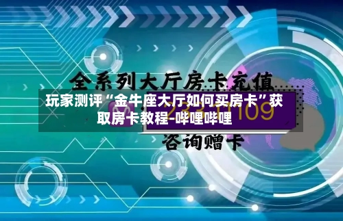 玩家测评“金牛座大厅如何买房卡”获取房卡教程-哔哩哔哩