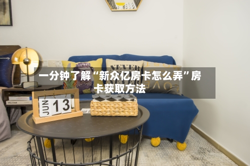 一分钟了解“新众亿房卡怎么弄	”房卡获取方法-第3张图片