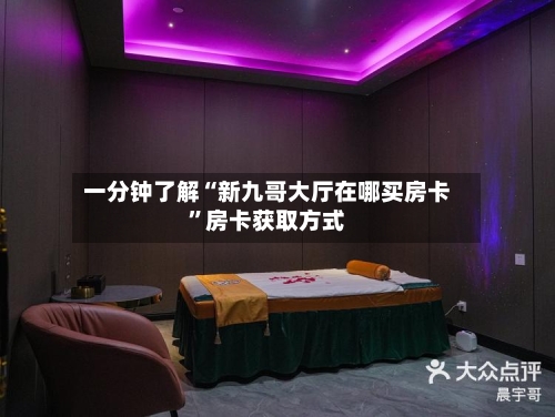 一分钟了解“新九哥大厅在哪买房卡”房卡获取方式-第2张图片