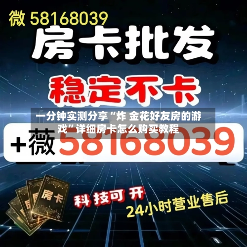 一分钟实测分享“炸 金花好友房的游戏”详细房卡怎么购买教程-第3张图片
