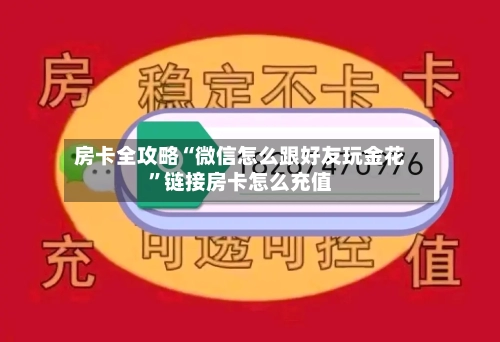 房卡全攻略“微信怎么跟好友玩金花	”链接房卡怎么充值-第3张图片