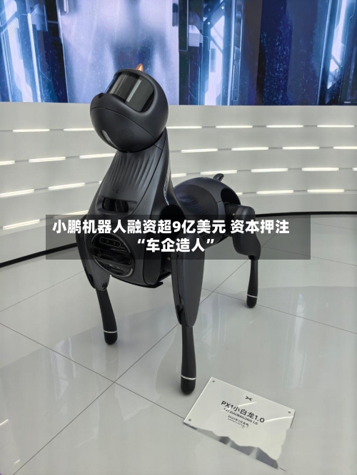 小鹏机器人融资超9亿美元 资本押注“车企造人”