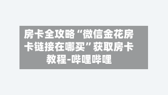 房卡全攻略“微信金花房卡链接在哪买”获取房卡教程-哔哩哔哩-第2张图片