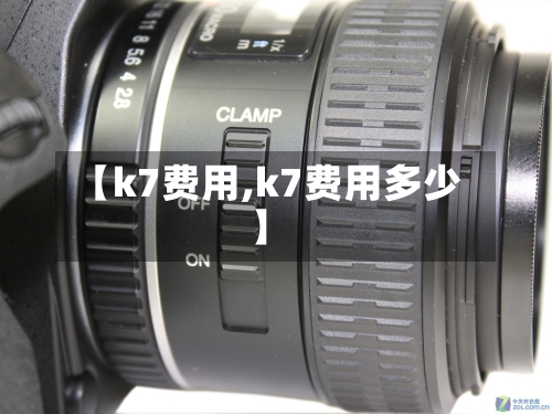 【k7费用,k7费用多少】-第2张图片