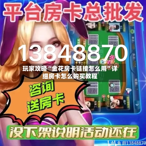 玩家攻略“金花房卡链接怎么用”详细房卡怎么购买教程-第2张图片