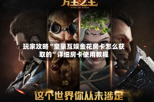 玩家攻略“皇豪互娱金花房卡怎么获取的”详细房卡使用教程-第2张图片
