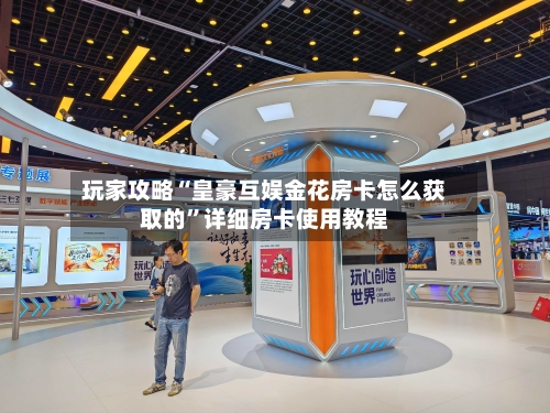 玩家攻略“皇豪互娱金花房卡怎么获取的”详细房卡使用教程-第3张图片