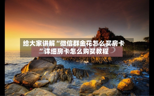 给大家讲解“微信群金花怎么买房卡”详细房卡怎么购买教程-第3张图片