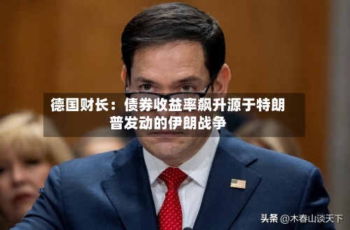 德国财长:债券收益率飙升源于特朗普发动的伊朗战争-第3张图片