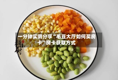 一分钟实测分享“毛豆大厅如何买房卡”房卡获取方式-第2张图片