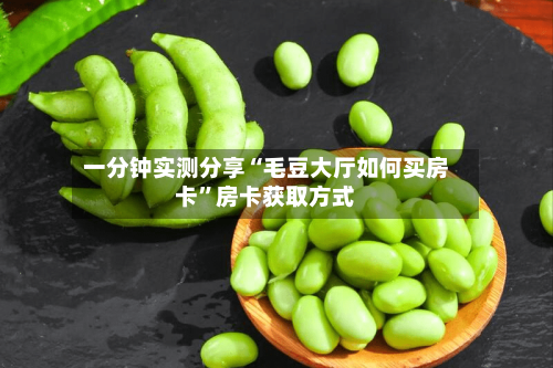 一分钟实测分享“毛豆大厅如何买房卡”房卡获取方式-第3张图片