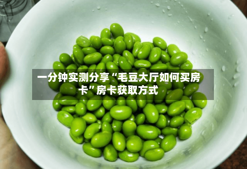 一分钟实测分享“毛豆大厅如何买房卡”房卡获取方式