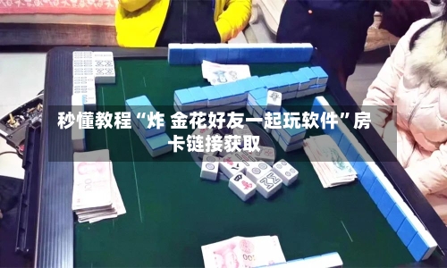 秒懂教程“炸 金花好友一起玩软件”房卡链接获取