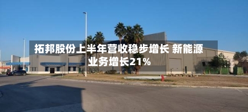 拓邦股份上半年营收稳步增长 新能源业务增长21%