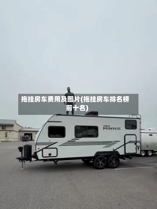 拖挂房车费用及图片(拖挂房车排名榜前十名)