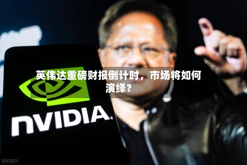 英伟达重磅财报倒计时，市场将如何演绎？-第2张图片