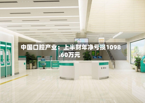 中国口腔产业：上半财年净亏损1098.60万元