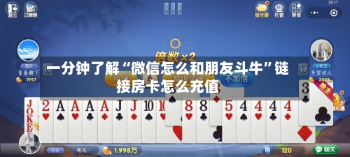 一分钟了解“微信怎么和朋友斗牛”链接房卡怎么充值-第2张图片