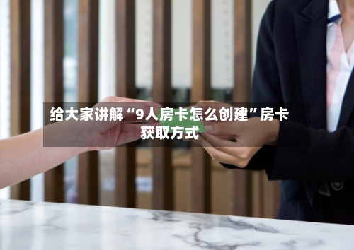 给大家讲解“9人房卡怎么创建”房卡获取方式