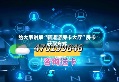 给大家讲解“新道游房卡大厅”房卡获取方式-第2张图片