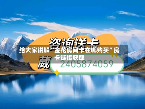 给大家讲解“金花房间卡在哪购买	”房卡链接获取-第3张图片
