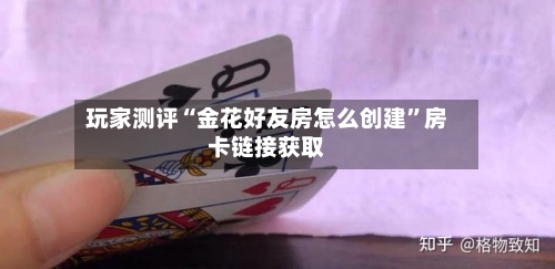 玩家测评“金花好友房怎么创建”房卡链接获取-第2张图片
