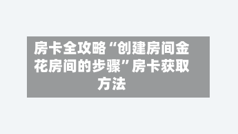 房卡全攻略“创建房间金花房间的步骤	”房卡获取方法-第2张图片