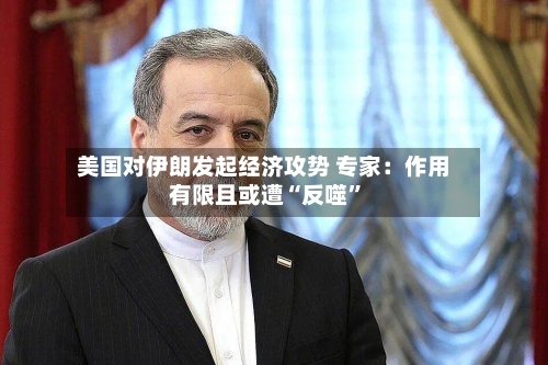 美国对伊朗发起经济攻势 专家：作用有限且或遭“反噬”-第2张图片
