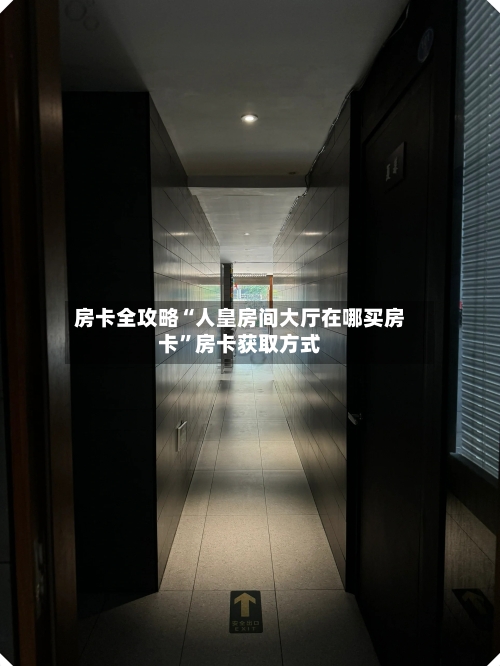 房卡全攻略“人皇房间大厅在哪买房卡”房卡获取方式-第2张图片