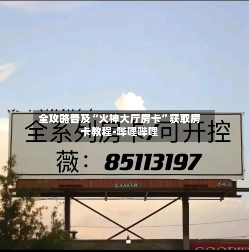 全攻略普及“火神大厅房卡”获取房卡教程-哔哩哔哩-第2张图片