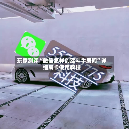 玩家测评“微信怎样创建斗牛房间”详细房卡使用教程