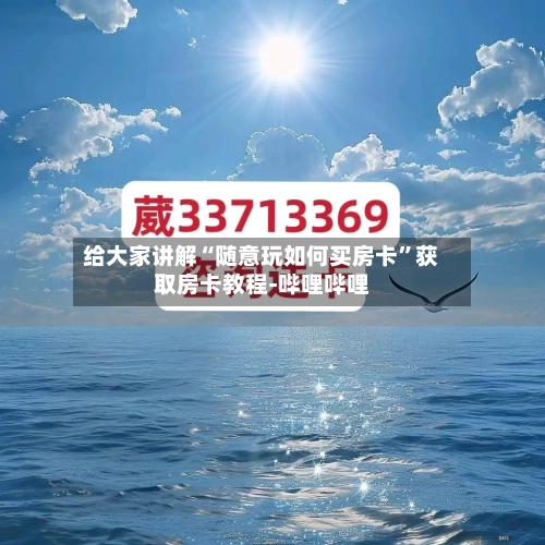 给大家讲解“随意玩如何买房卡”获取房卡教程-哔哩哔哩-第2张图片