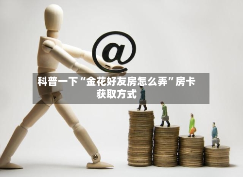 科普一下“金花好友房怎么弄”房卡获取方式