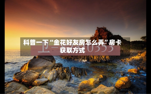 科普一下“金花好友房怎么弄	”房卡获取方式-第2张图片