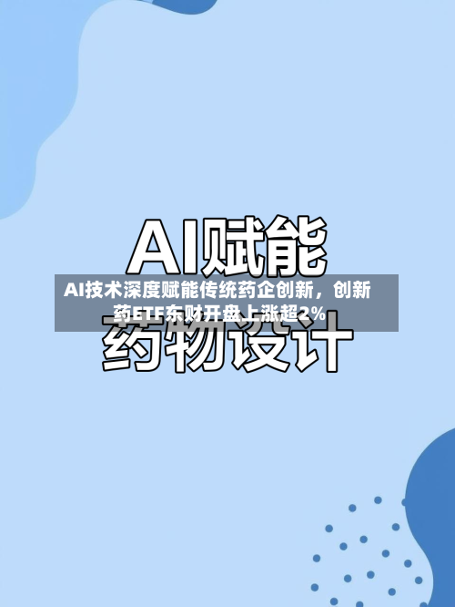 AI技术深度赋能传统药企创新，创新药ETF东财开盘上涨超2%-第2张图片