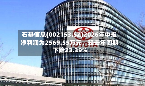 石基信息(002153.SZ)2026年中报净利润为2569.55万元、较去年同期下降23.39%-第2张图片