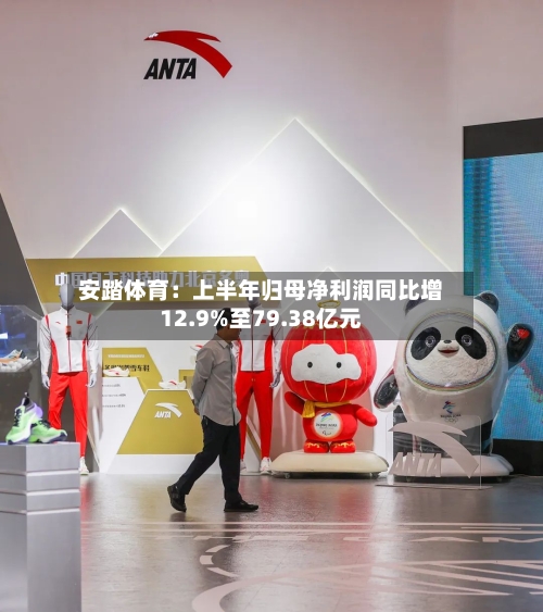 安踏体育：上半年归母净利润同比增12.9%至79.38亿元