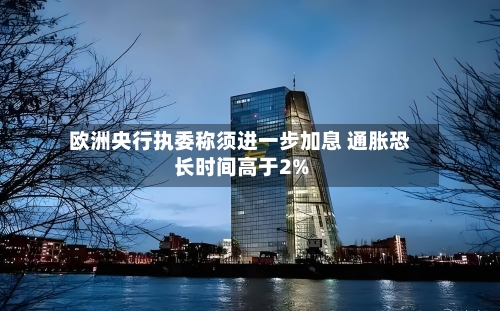 欧洲央行执委称须进一步加息 通胀恐长时间高于2%