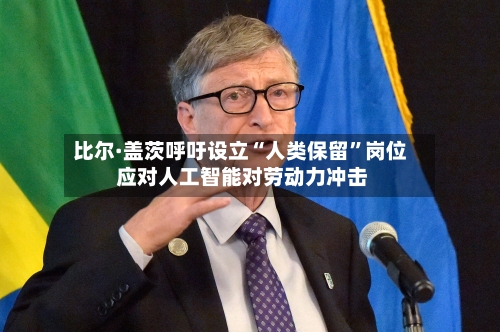 比尔·盖茨呼吁设立“人类保留	”岗位 应对人工智能对劳动力冲击-第2张图片