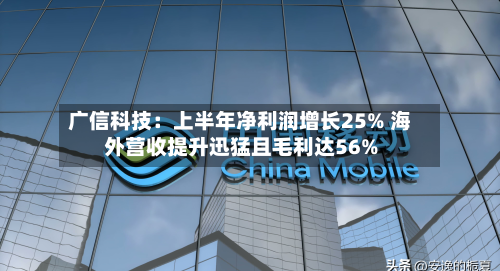 广信科技:上半年净利润增长25% 海外营收提升迅猛且毛利达56%-第2张图片