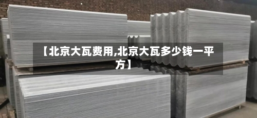 【北京大瓦费用,北京大瓦多少钱一平方】-第2张图片