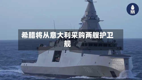 希腊将从意大利采购两艘护卫舰