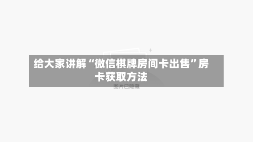 给大家讲解“微信棋牌房间卡出售”房卡获取方法-第3张图片