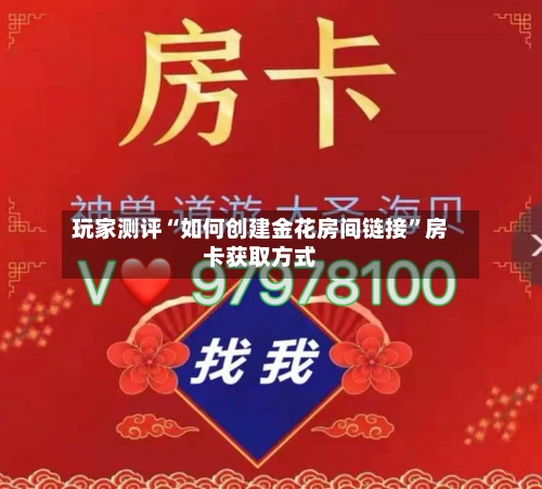 玩家测评“如何创建金花房间链接”房卡获取方式-第2张图片