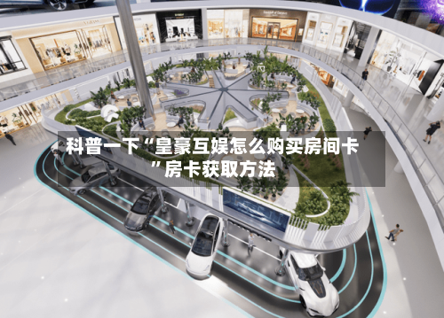 科普一下“皇豪互娱怎么购买房间卡”房卡获取方法